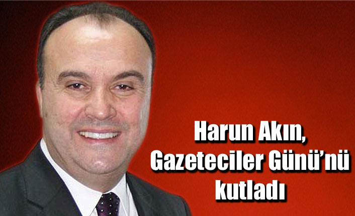 Harun Akın, Gazeteciler Günü’nü kutladı