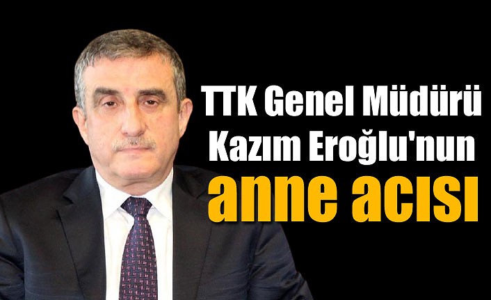 TTK Genel Müdürü Kazım Eroğlu'nun anne acısı