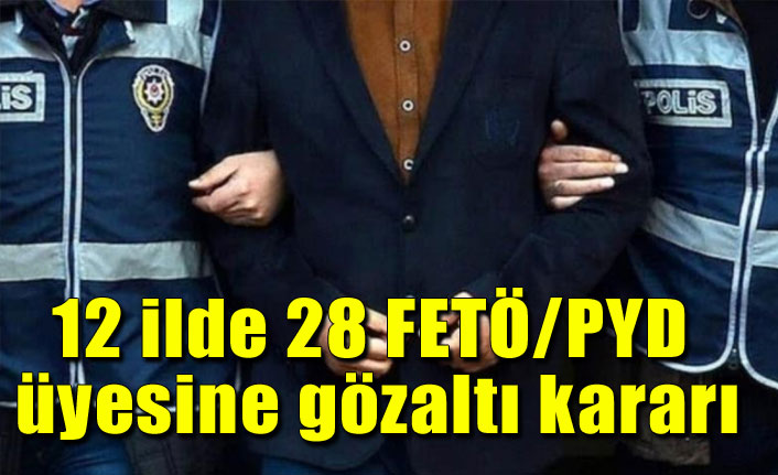 12 ilde 28 FETÖ/PYD üyesine gözaltı kararı