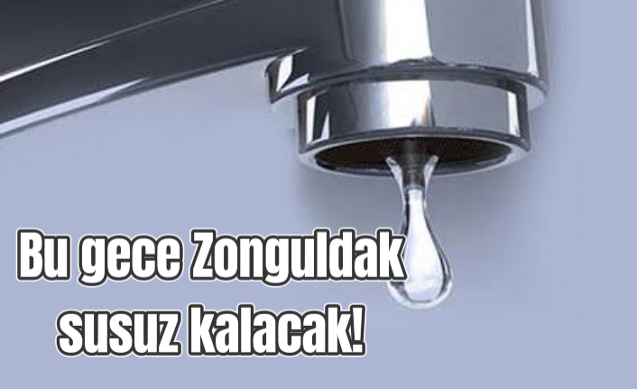 Bu gece Zonguldak susuz kalacak!