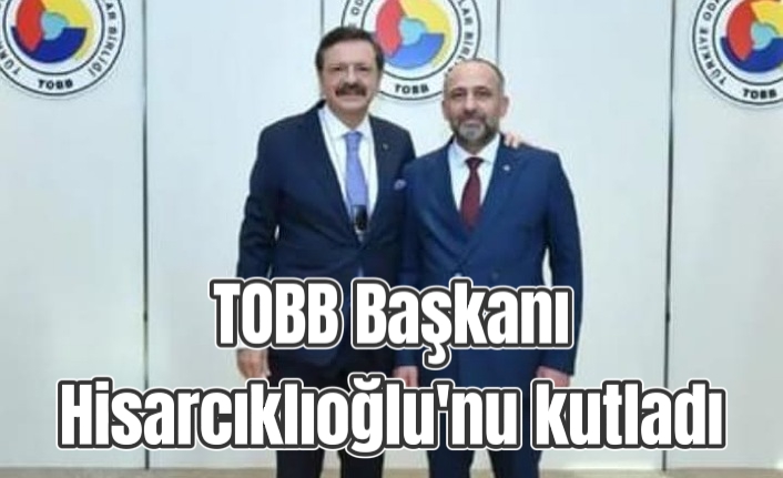 TOBB Başkanı Hisarcıklıoğlu'nu kutladı