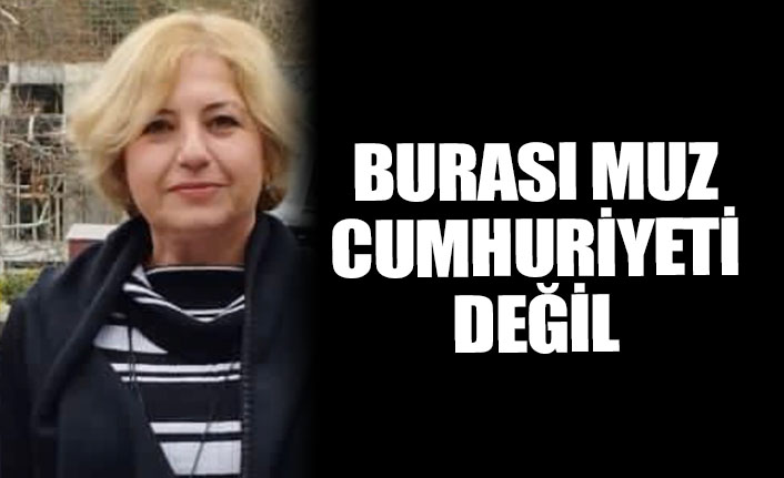 "BURASI MUZ CUMHURİYETİ DEĞİL"