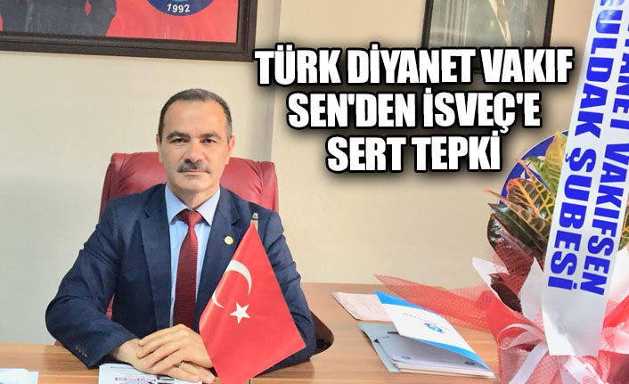 Türk diyanet Vakıf Sen'den isveç'e sert tepki