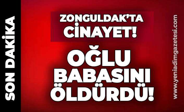Zonguldak'ta cinayet: Oğlu babasını öldürdü!