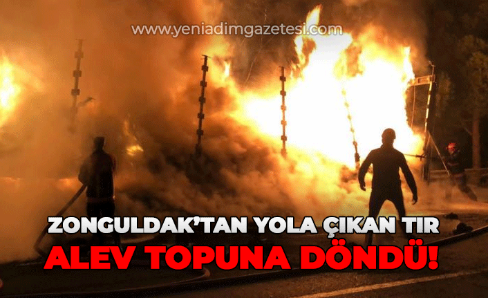 Zonguldak'tan yola çıkan tır alev topuna döndü